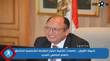 شروط القبول.. جامعات تشترط اجتياز المقابلة الشخصية للالتحاق بالعام الجامعي الجديد
